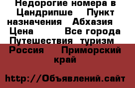 Недорогие номера в Цандрипше  › Пункт назначения ­ Абхазия  › Цена ­ 300 - Все города Путешествия, туризм » Россия   . Приморский край